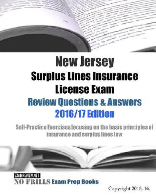 New Jersey Surplus Lines Insurance License Exam Review Questions & Answers 2016/17 Edition: Self-Practice Exercises focusing on the basic principles o by Examreview