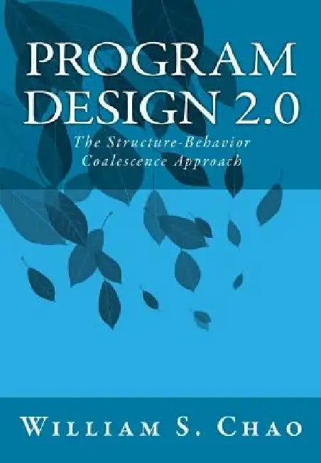 Program Design 2.0: The Structure-Behavior Coalescence Approach by William S. Chao
