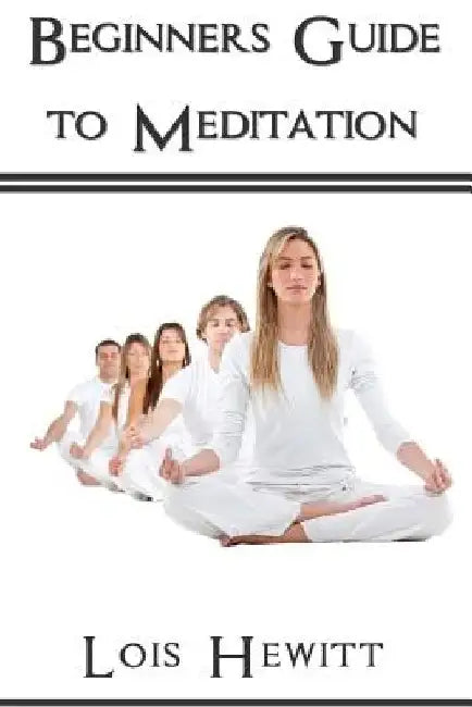 Beginners Guide To Meditation by Lois Hewitt