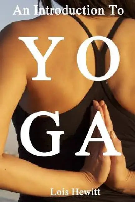 Yoga: An Introduction to Yoga by Lois Hewitt