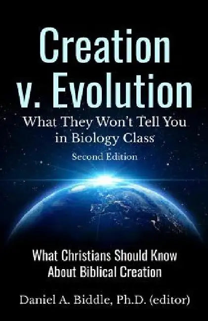 Creation v. Evolution: What they Won't Tell you in Biology Class: What Christians Should Know About Biblical Creation by Daniel A. Biddle