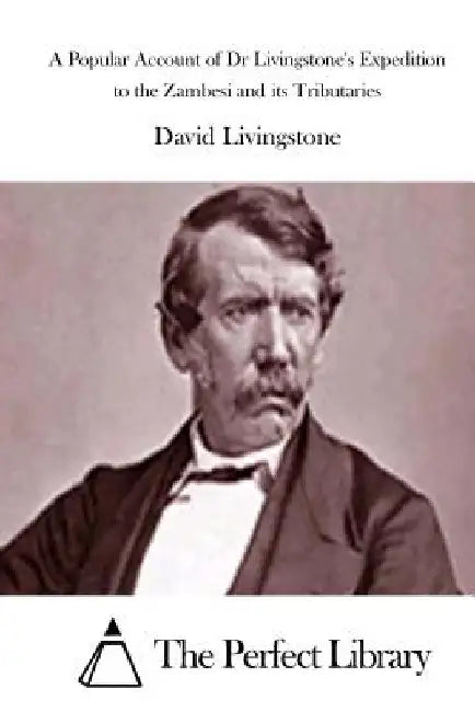 A Popular Account of Dr Livingstone's Expedition to the Zambesi and its Tributaries by The Perfect Library