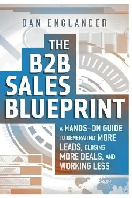 The B2B Sales Blueprint: A Hands-On Guide to Generating More Leads, Closing More Deals, and Working Less by Dan Englander
