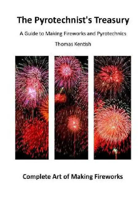 The Pyrotechnist's Treasury: A Guide to Making Fireworks and Pyrotechnics by Thomas Kentish