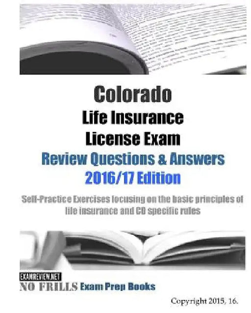 Colorado Life Insurance License Exam Review Questions & Answers 2016/17 Edition: Self-Practice Exercises focusing on the basic principles of life insu by Examreview