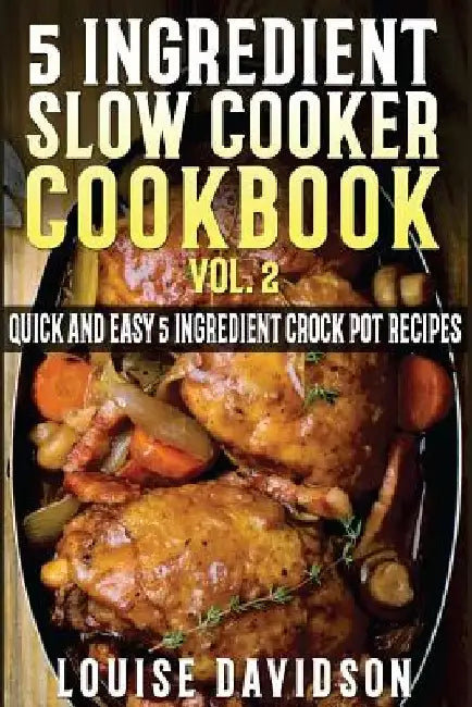 5 Ingredient Slow Cooker Cookbook - Volume 2: More Quick and Easy 5 Ingredient Crock Pot Recipes by Louise Davidson