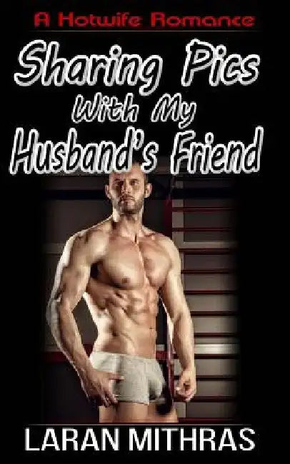 Sharing Pics with My Husband's Friend by Laran Mithras