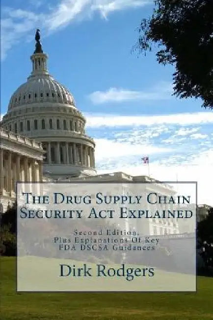 The Drug Supply Chain Security Act Explained: Second Edition, Plus Explanations Of Key FDA DSCSA Guidances by Dirk Rodgers
