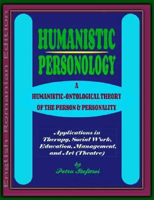 Humanistic Personology: A Humanistic-Ontological Theory of the Person & Personality. Applications in Therapy, Social Work, Education, Manageme by Ionut Platon