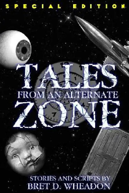 Tales From An Alternate Zone (Expanded Edition): Stories and Scripts by Bret D. Wheadon