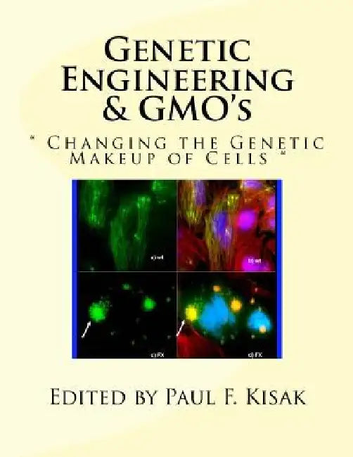 Genetic Engineering & GMO's: " Changing the Genetic Makeup of Cells " by Paul F. Kisak