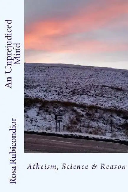 An Unprejudiced Mind: Atheism, Science & Reason by Rosa Rubicondior