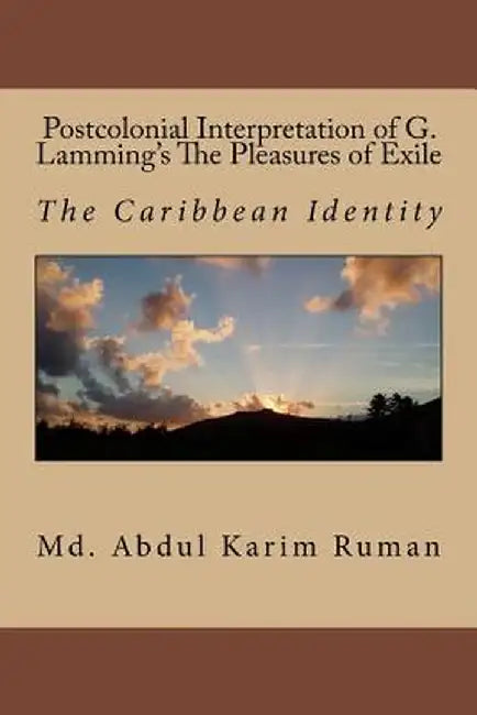 Postcolonial Interpretation of G. Lamming's the Pleasures of Exile: The Caribbean Identity by Ruman, MD Abdul Karim