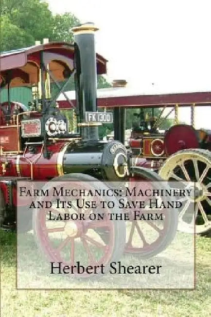 Farm Mechanics: Machinery and Its Use to Save Hand Labor on the Farm by Herbert Shearer