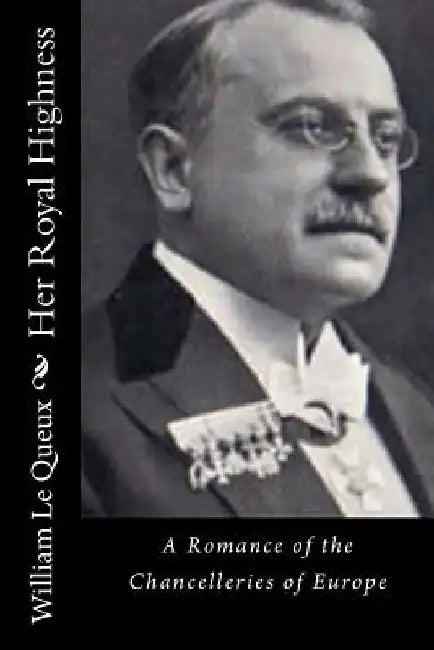 Her Royal Highness: A Romance of the Chancelleries of Europe by William Le Queux