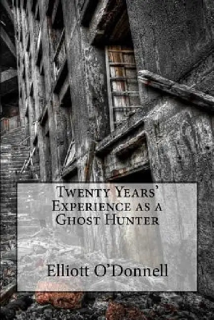 Twenty Years' Experience as a Ghost Hunter by Elliott O'Donnell