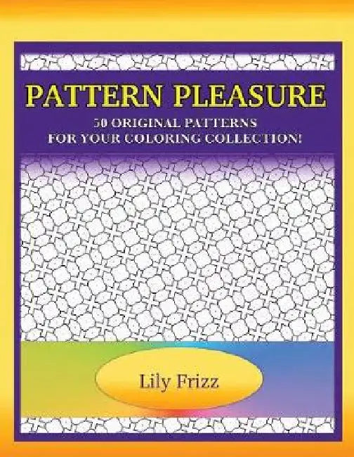 Pattern Pleasure: 50 Original Patterns For Your Coloring Collection by Lily Frizz
