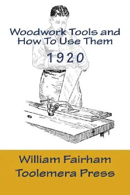 Woodwork Tools And How To Use them: The Woodworker Series - Toolemera Press by Gary R. Roberts, William Fairham