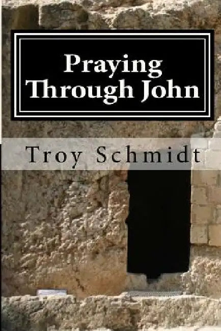 Praying Through John by Troy Schmidt