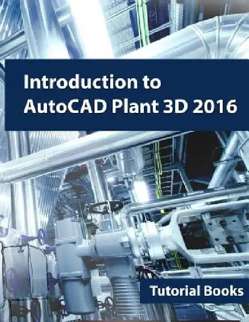 Introduction to AutoCAD Plant 3D 2016 by Tutorial Books