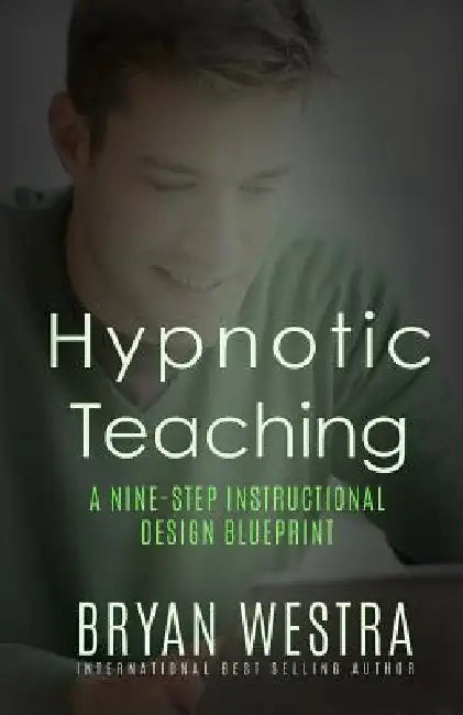 Hypnotic Teaching: A Nine-Step Instructional Design Blueprint by Bryan Westra