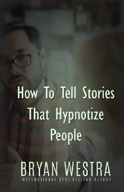 How To Tell Stories That Hypnotize People by Bryan Westra