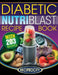 The Diabetic NutriBlast Recipe Book: 203 NutriBlast Diabetes Busting Ultra Low Carb Delicious and Optimally Nutritious Blast and Smoothie Recipe by Oliver Lahoud
