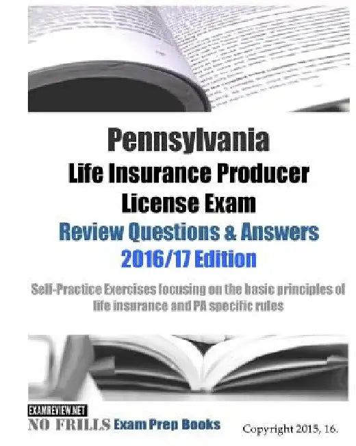 Pennsylvania Life Insurance Producer License Exam Review Questions & Answers 2016/17 Edition: Self-Practice Exercises focusing on the basic principles by Examreview