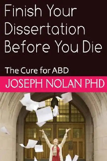 Finish your Dissertation Before You Die: The Cure for ABD by Joseph E. Nolan Phd