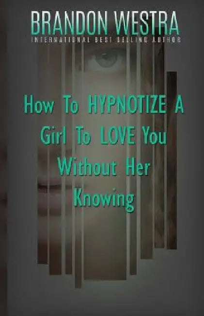 How To Hypnotize A Girl To Love You Without Her Knowing by Brandon Westra