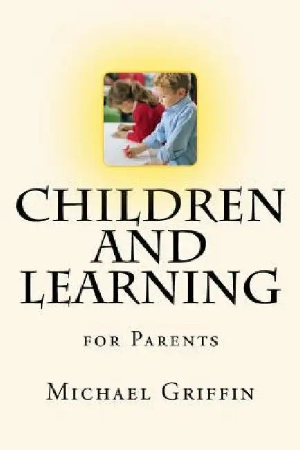 Children and Learning: for Parents by Michael Griffin
