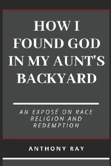 How I Found God In My Aunt's Backyard by Anthony Ray