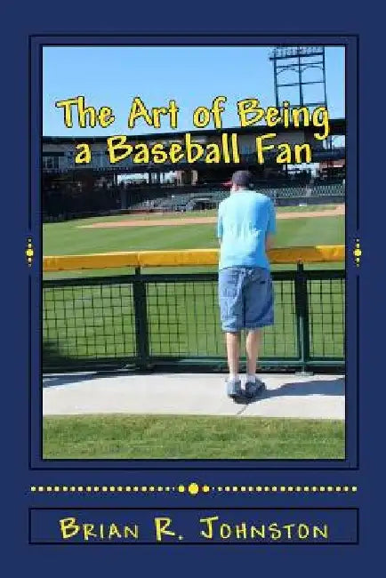 The Art of Being a Baseball Fan by Brian R. Johnston