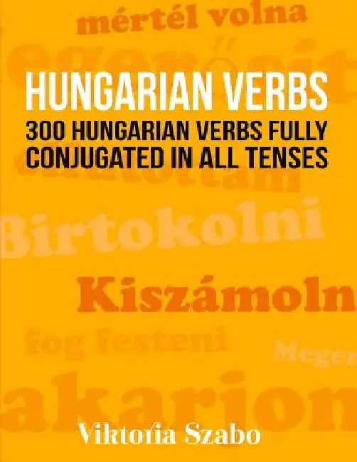 Hungarian Verbs: 300 Hungarian Verbs Fully Conjugated in All Tenses by Viktoria Szabo