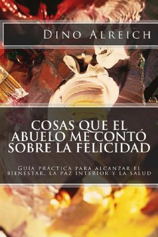 Cosas que el abuelo me contó sobre la felicidad: Guía práctica para alcanzar el bienestar, la paz interior y la salud by Dino Alreich