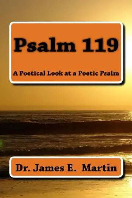 Psalm 119: A Poetical Look at a Poetic Psalm by James E. Martin