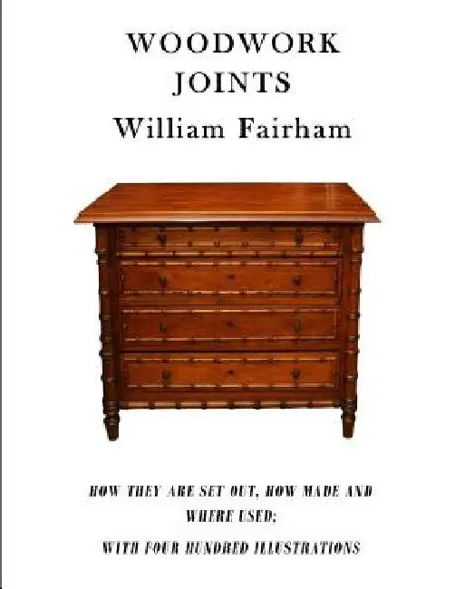 Woodwork Joints: How They Are Set Out, How Made and Where Used; With Four Hundred Illustrations by William Fairham