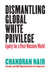 Global White Privilege: Ending the Racism Chokehold in Business, Geopolitics, Media, Culture, and Other Domains Around the World by Chandran Nair