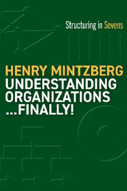 Understanding Organizations--Finally!: Structure in Sevens by Henry Mintzberg