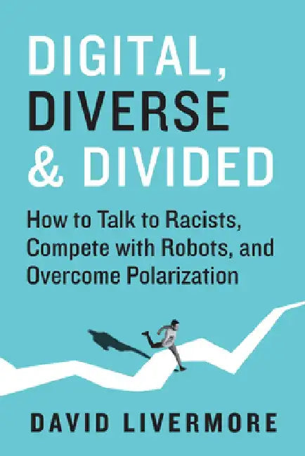 Digital, Diverse & Divided: How to Talk to Racists, Compete with Robots, and Overcome Polarization by David Livermore