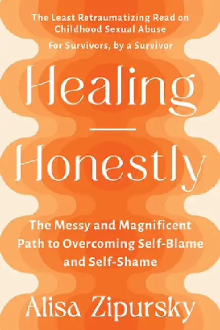 Healing Honestly: The Messy and Magnificent Path to Overcoming Self-Blame and Self-Shame by Alisa Zipursky