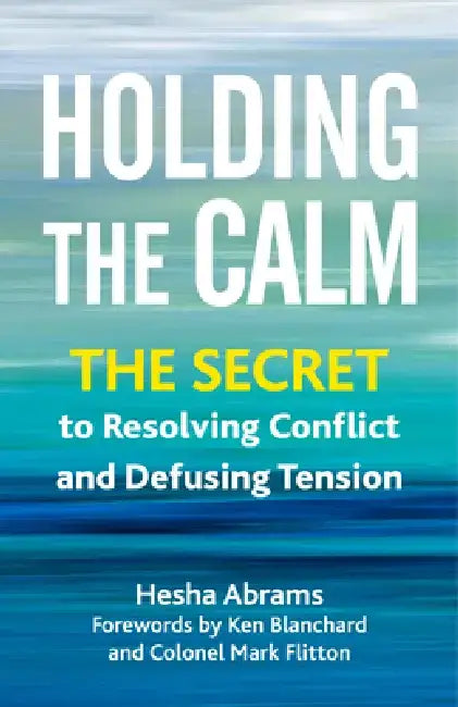 Holding the Calm: The Secret to Resolving Conflict and Diffusing Tension by Hesha Abrams