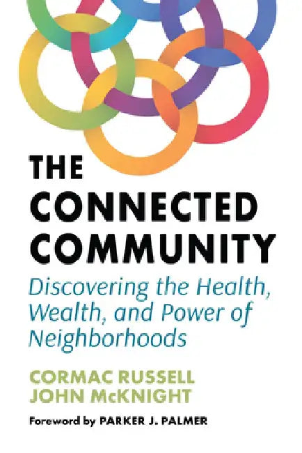 The Connected Community: Discovering the Health, Wealth, and Power of Neighborhoods by John McKnight