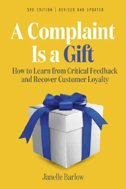 A Complaint Is a Gift, 3rd Edition: 101 Activities, Exercises, and Tools to Learn from Critical Feedback and Recover Customer Loyalty by Janelle Barlow