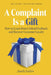 A Complaint Is a Gift, 3rd Edition: 101 Activities, Exercises, and Tools to Learn from Critical Feedback and Recover Customer Loyalty by Janelle Barlow