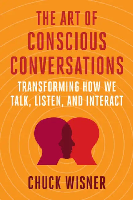 The Art of Conscious Conversations: Transforming How We Talk, Listen, and Interact by Chuck Wisner
