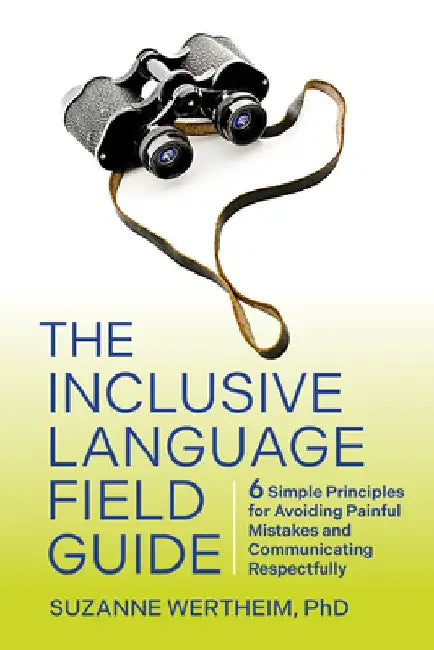 The Inclusive Language Field Guide: 6 Simple Principles for Avoiding Painful Mistakes and Communicating Respectfully by Suzanne Wertheim