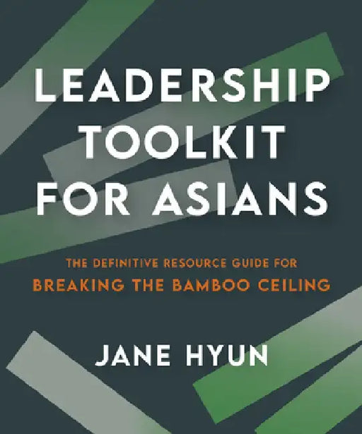 Leadership Toolkit for Asians: The Definitive Resource Guide for Breaking the Bamboo Ceiling by Jane Hyun