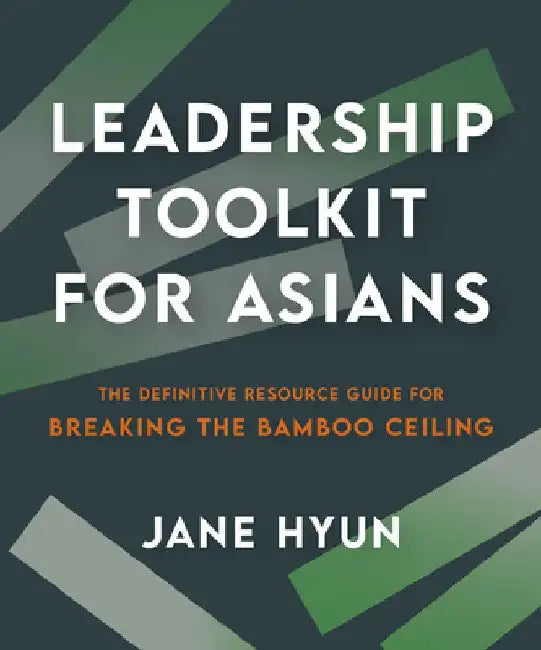 Leadership Toolkit for Asians: The Definitive Resource Guide for Breaking the Bamboo Ceiling by Jane Hyun