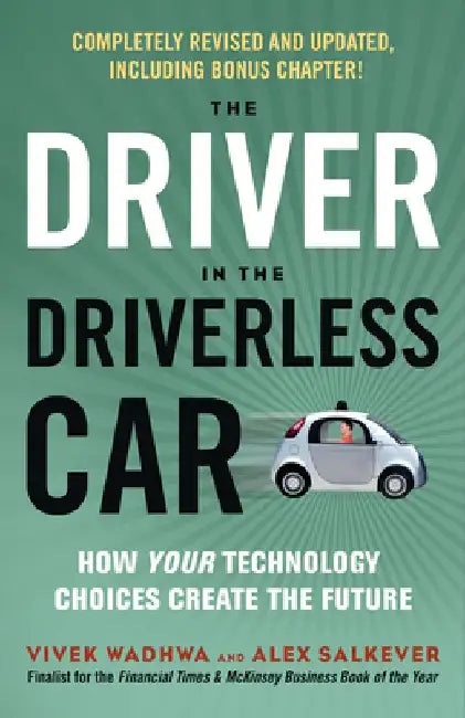 The Driver in the Driverless Car: How Your Technology Choices Create the Future by Vivek Wadhwa